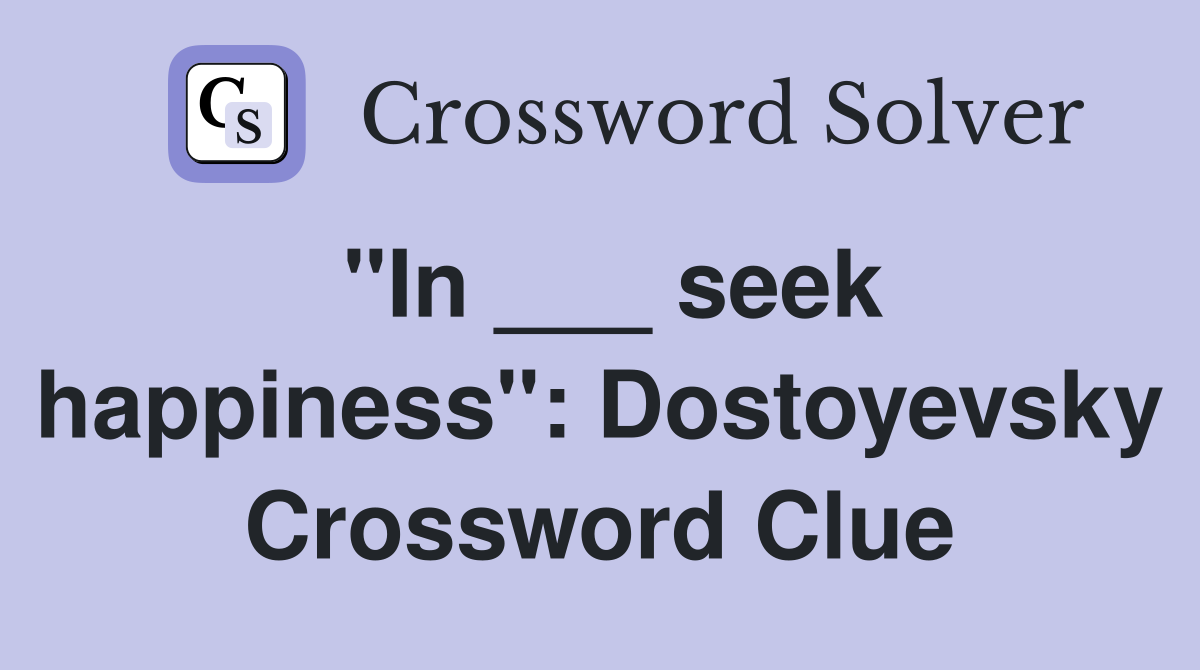 "In ___ seek happiness": Dostoyevsky Crossword Clue