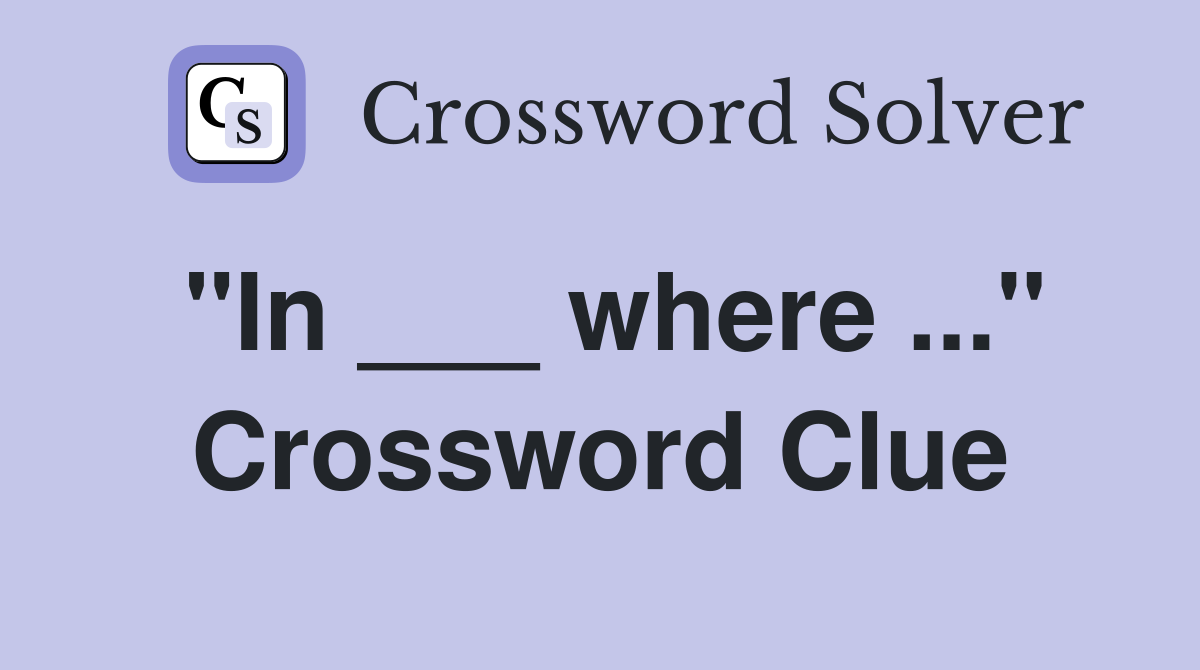 "In ___ where ..." Crossword Clue