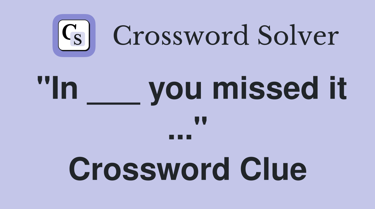 "In ___ you missed it ..." Crossword Clue