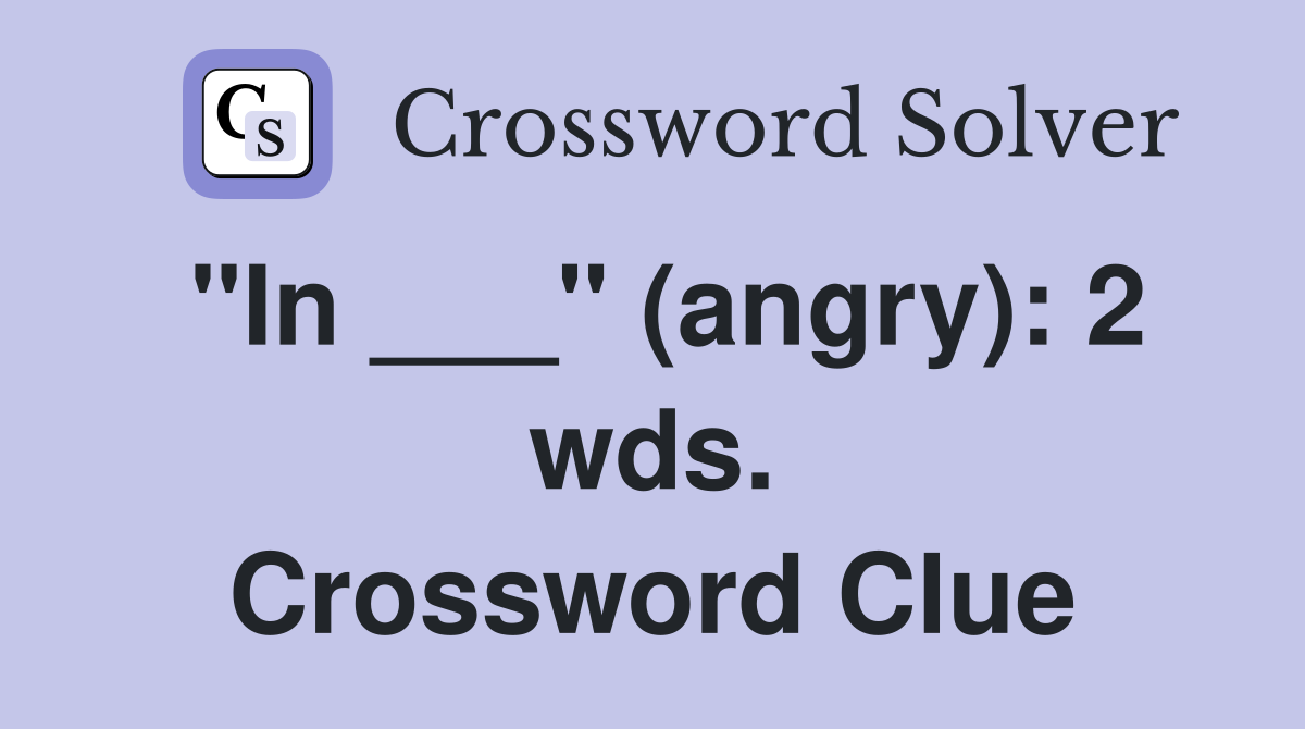 "In ___" (angry): 2 wds. Crossword Clue