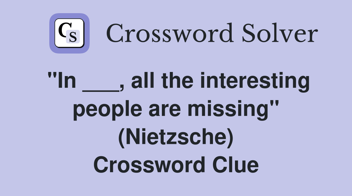 "In ___, all the interesting people are missing" (Nietzsche) Crossword Clue