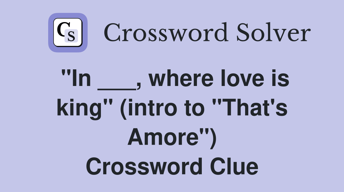 "In ___, where love is king" (intro to "That's Amore") Crossword Clue