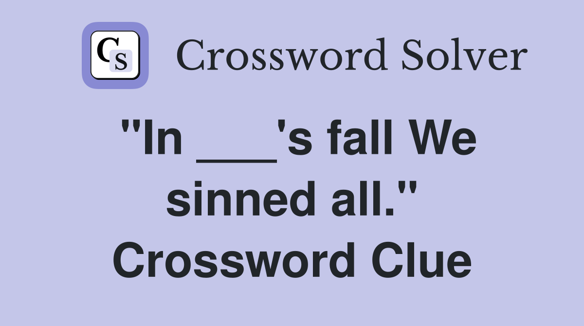 "In ___'s fall We sinned all." Crossword Clue
