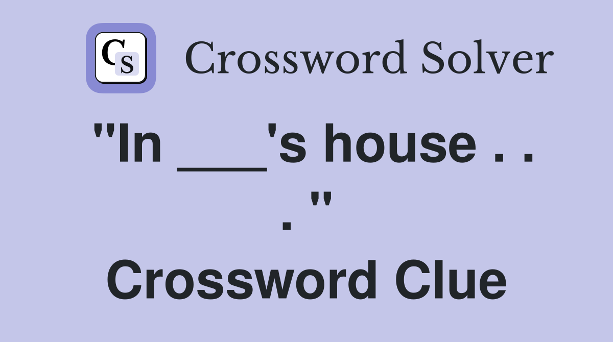 "In ___'s house . . . " Crossword Clue
