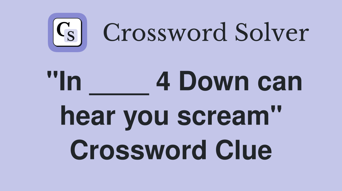 "In ____ 4 Down can hear you scream" Crossword Clue