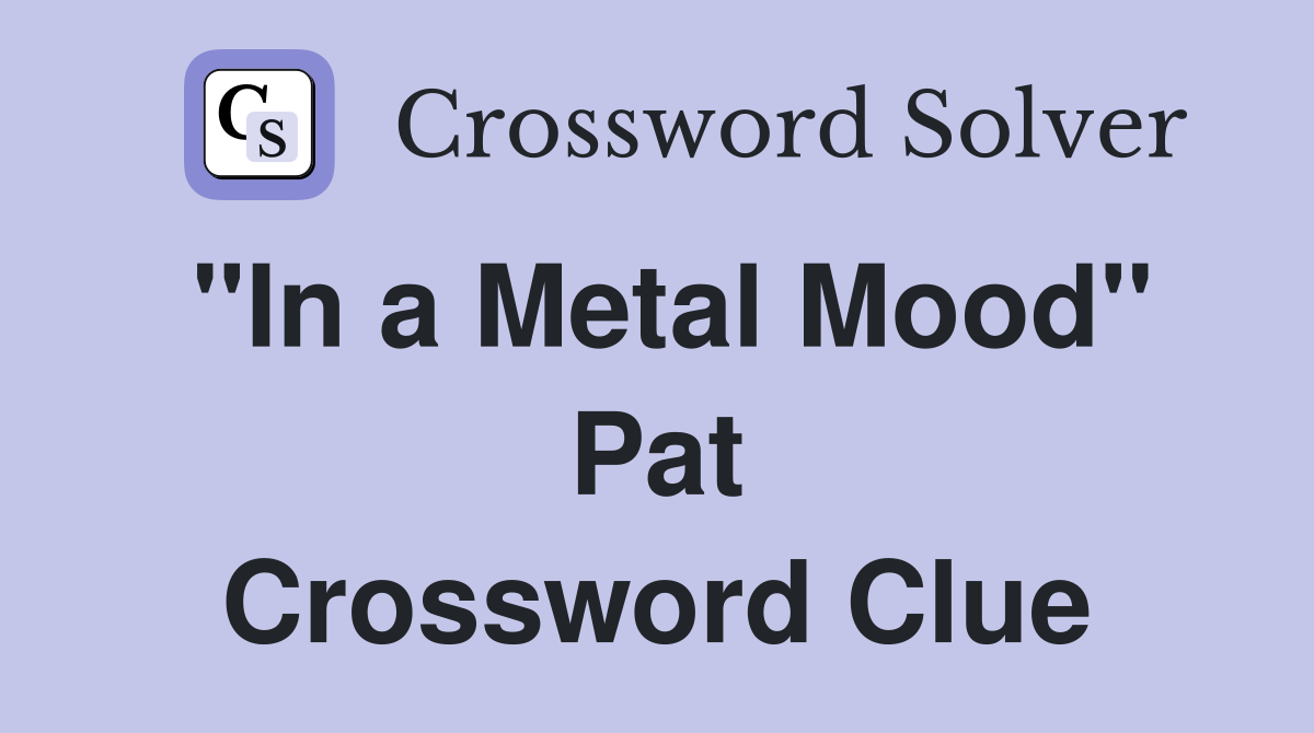 "In a Metal Mood" Pat Crossword Clue