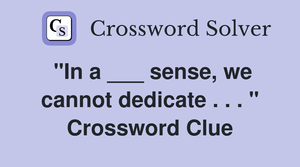 "In a ___ sense, we cannot dedicate . . . " Crossword Clue
