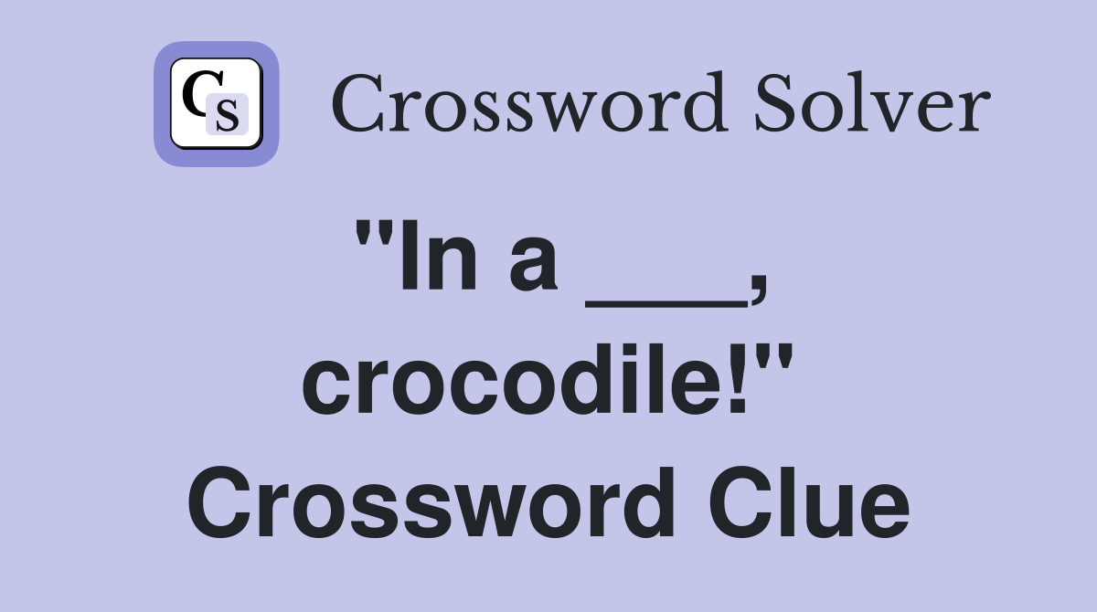 "In a ___, crocodile!" Crossword Clue