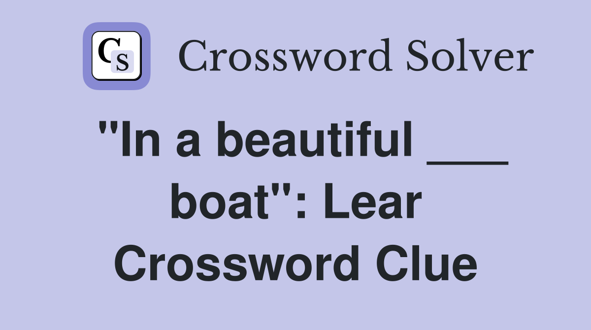 "In a beautiful ___ boat": Lear Crossword Clue