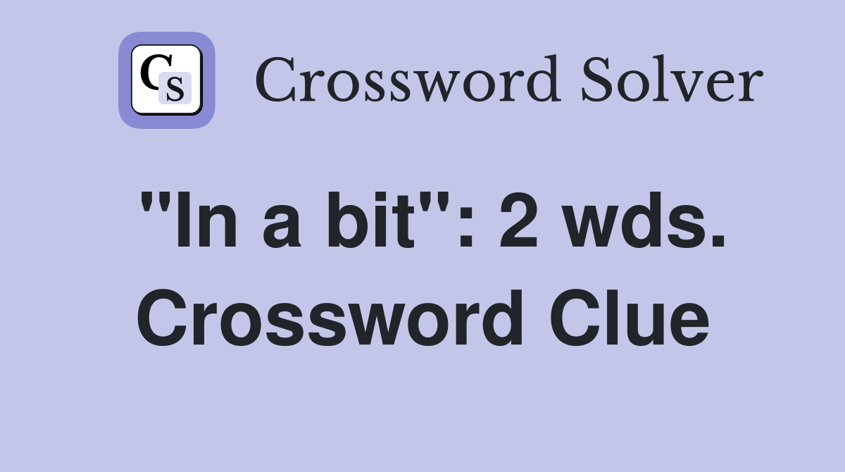 "In a bit": 2 wds. Crossword Clue