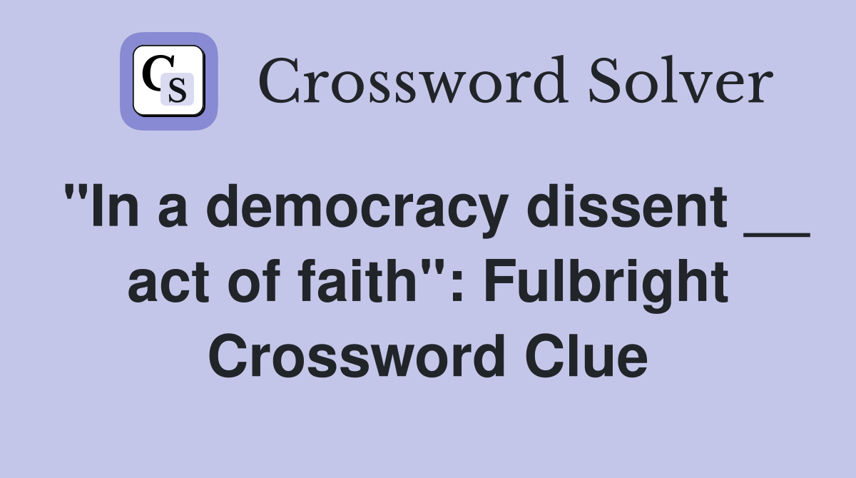 "In a democracy dissent __ act of faith": Fulbright Crossword Clue