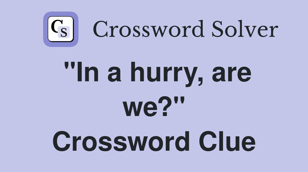 "In a hurry, are we?" Crossword Clue