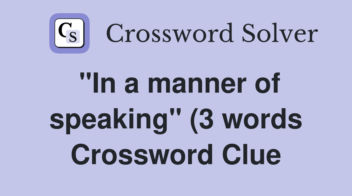 quot In a manner of speaking quot (3 words) Crossword Clue Answers quot In a manner of speaking quot (3 words) Crossword Clue Answers