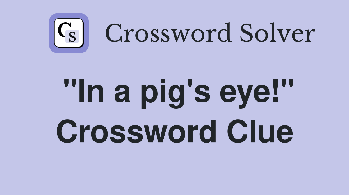 "In a pig's eye!" Crossword Clue