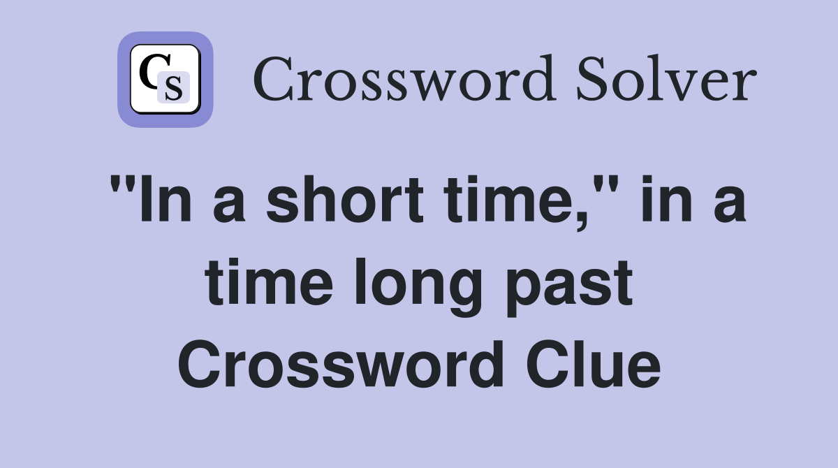 "In a short time," in a time long past Crossword Clue