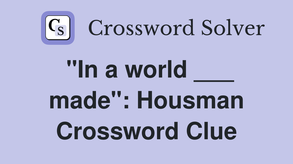 "In a world ___ made": Housman Crossword Clue