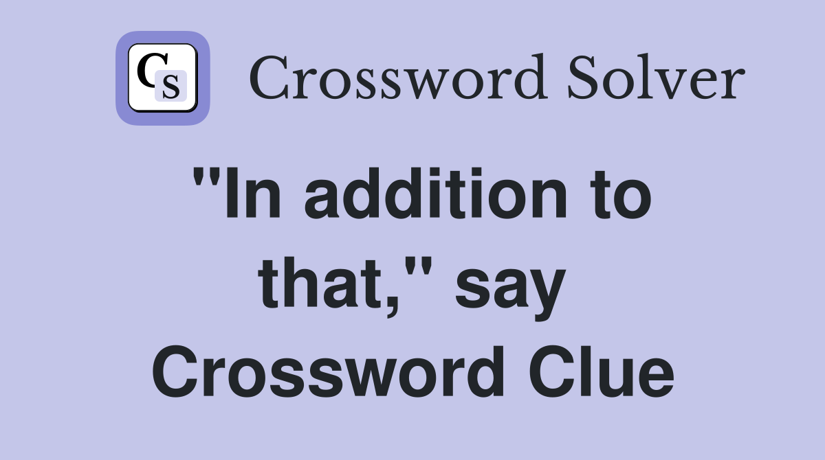 "In addition to that," say Crossword Clue