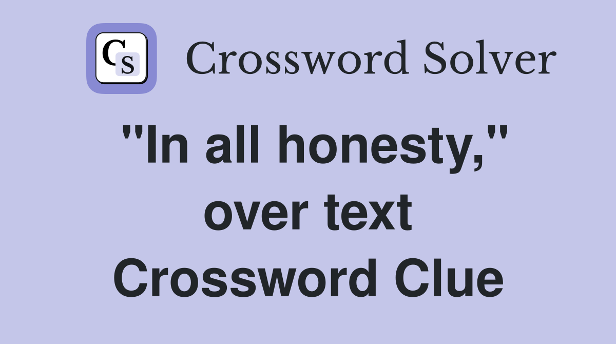 "In all honesty," over text Crossword Clue