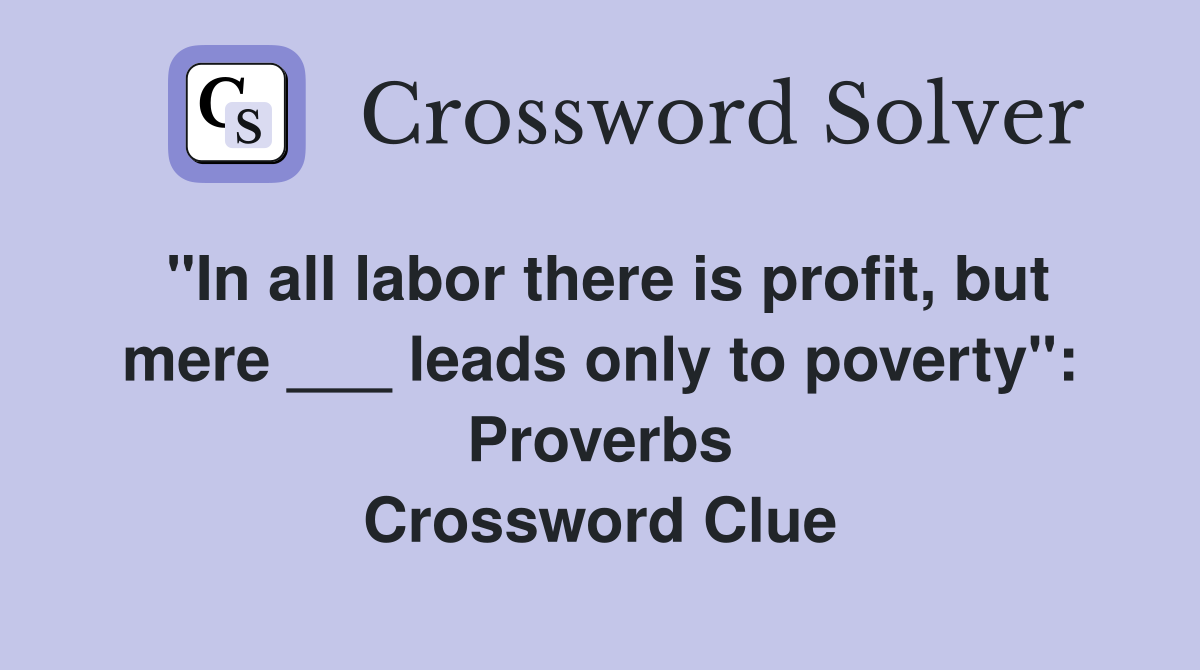"In all labor there is profit, but mere ___ leads only to poverty": Proverbs Crossword Clue