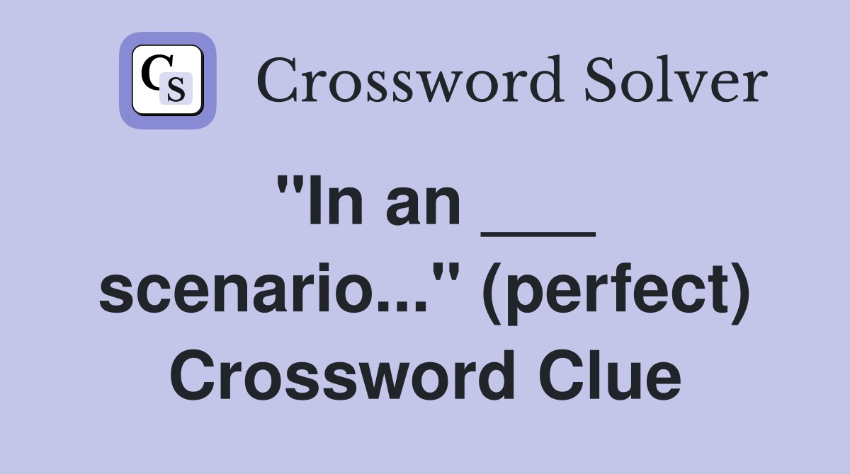 "In an ___ scenario..." (perfect) Crossword Clue