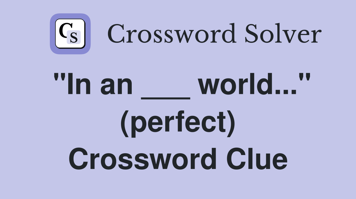 "In an ___ world..." (perfect) Crossword Clue