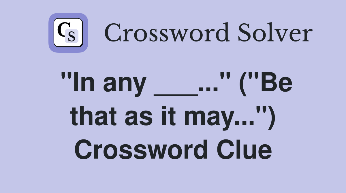 "In any ___..." ("Be that as it may...") Crossword Clue