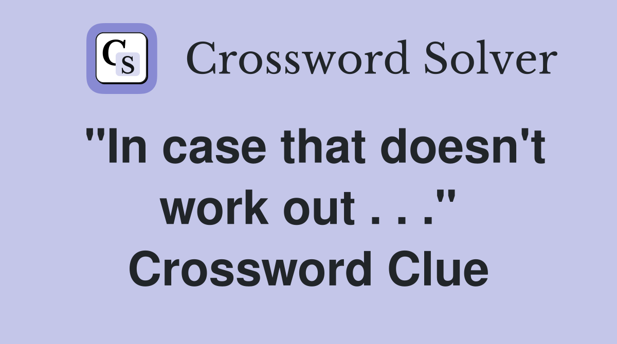 "In case that doesn't work out . . ." Crossword Clue