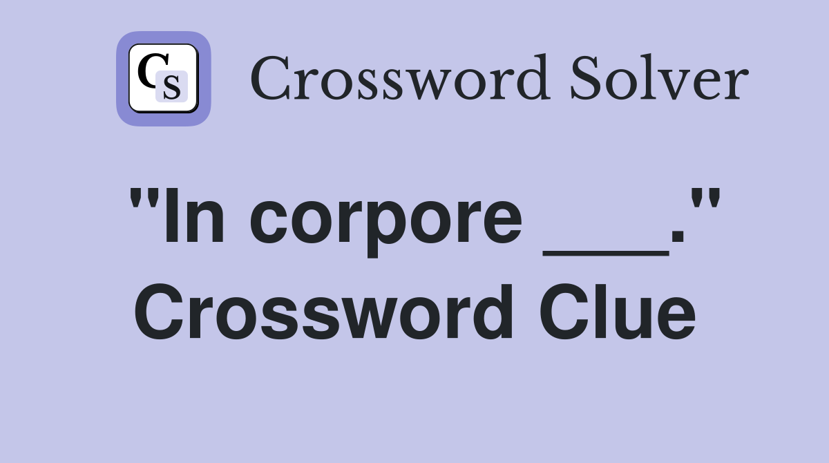 "In corpore ___." Crossword Clue