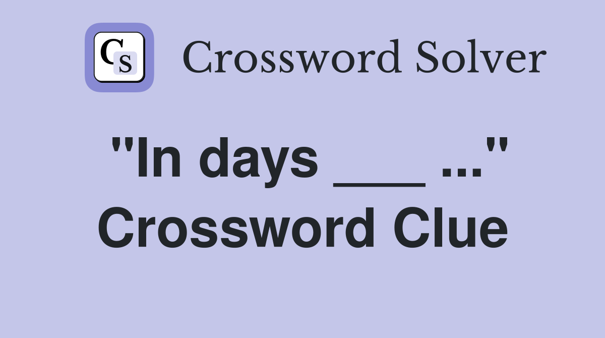 "In days ___ ..." Crossword Clue