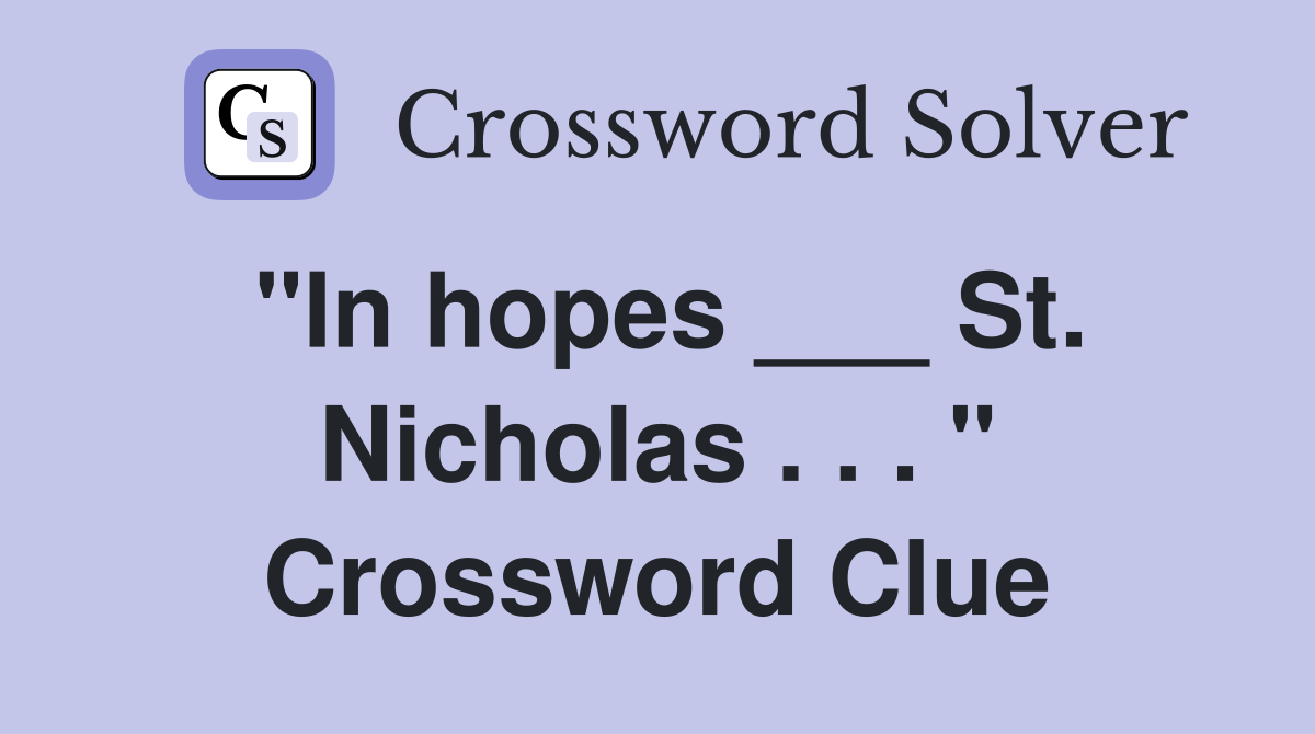 "In hopes ___ St. Nicholas . . . " Crossword Clue