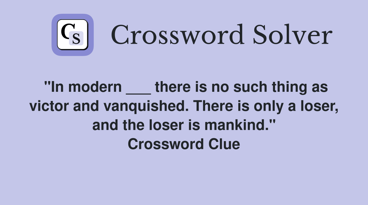 "In modern ___ there is no such thing as victor and vanquished. There is only a loser, and the loser is mankind." Crossword Clue