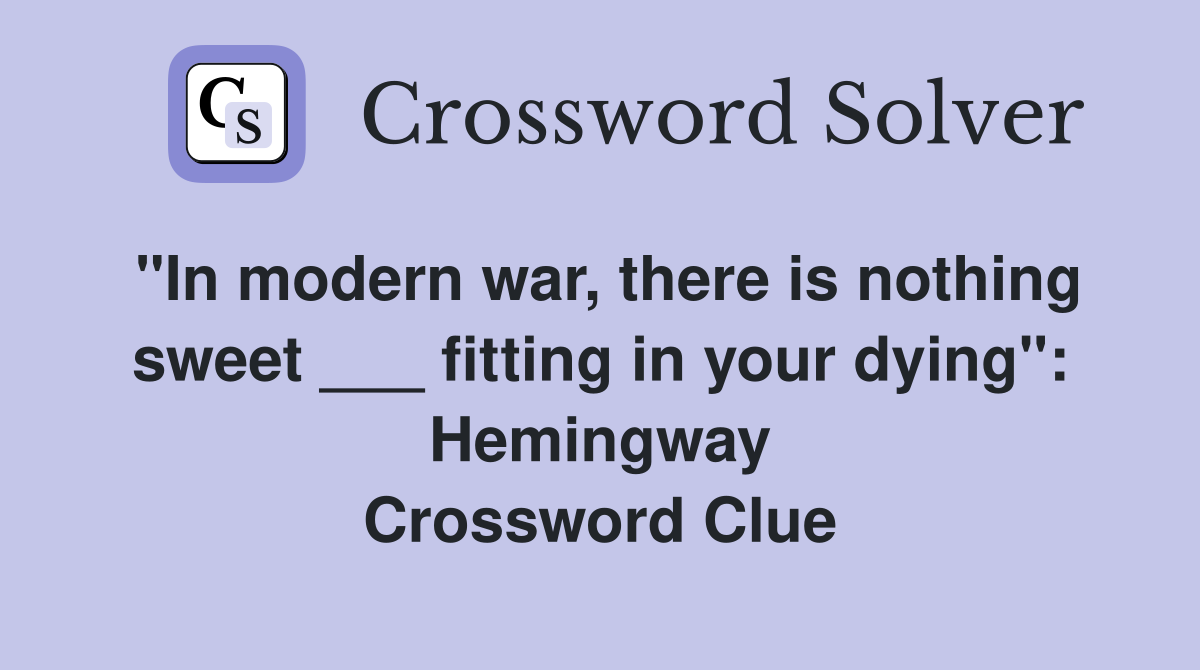 "In modern war, there is nothing sweet ___ fitting in your dying": Hemingway Crossword Clue