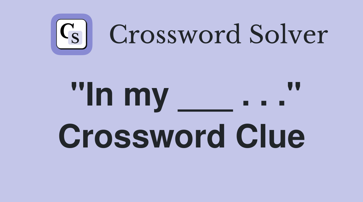"In my ___ . . ." Crossword Clue