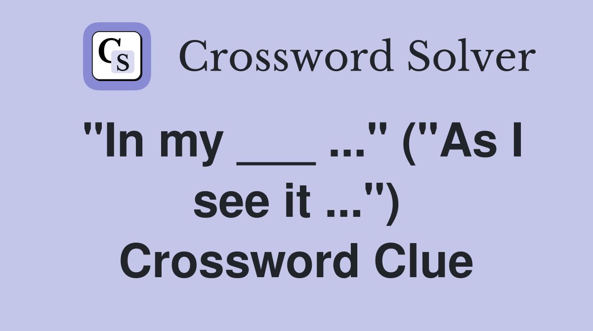 "In my ___ ..." ("As I see it ...") Crossword Clue