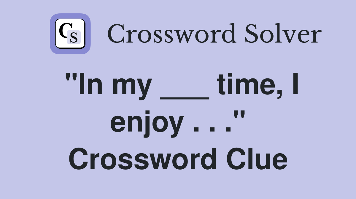 "In my ___ time, I enjoy . . ." Crossword Clue