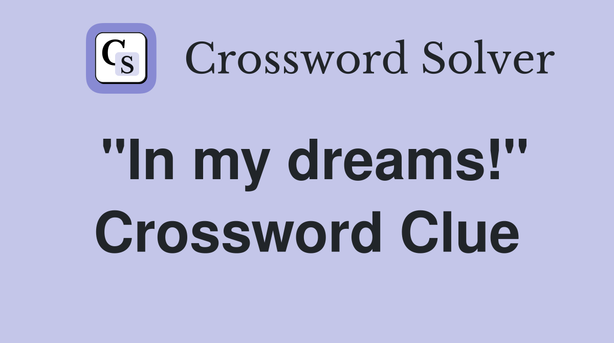 "In my dreams!" Crossword Clue