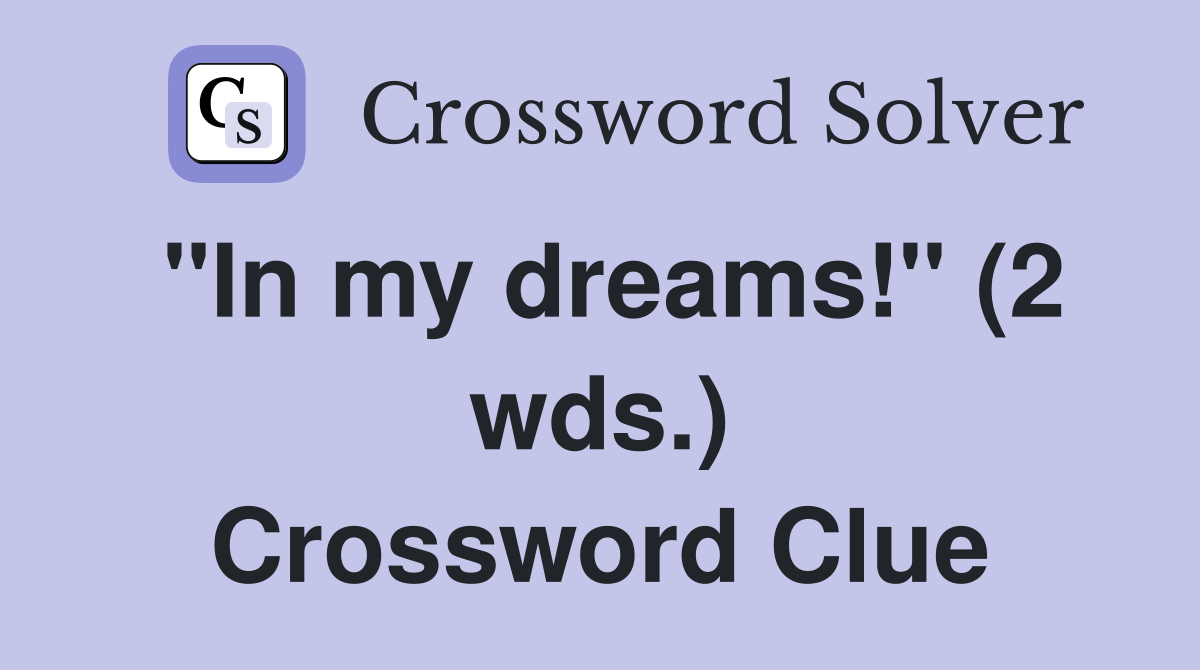 "In my dreams!" (2 wds.) Crossword Clue
