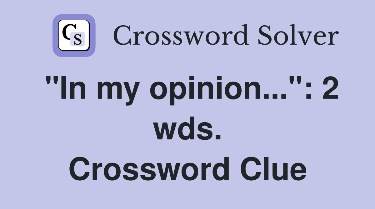 "In my opinion...": 2 wds. Crossword Clue