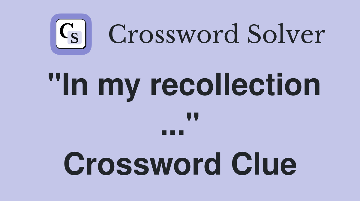 "In my recollection ..." Crossword Clue