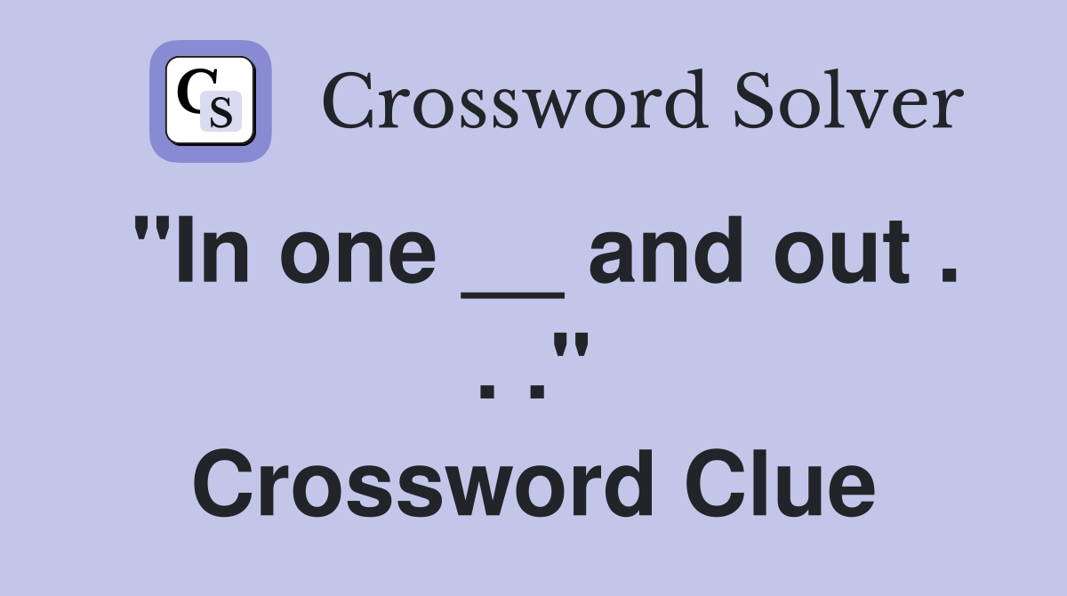 "In one __ and out . . ." Crossword Clue