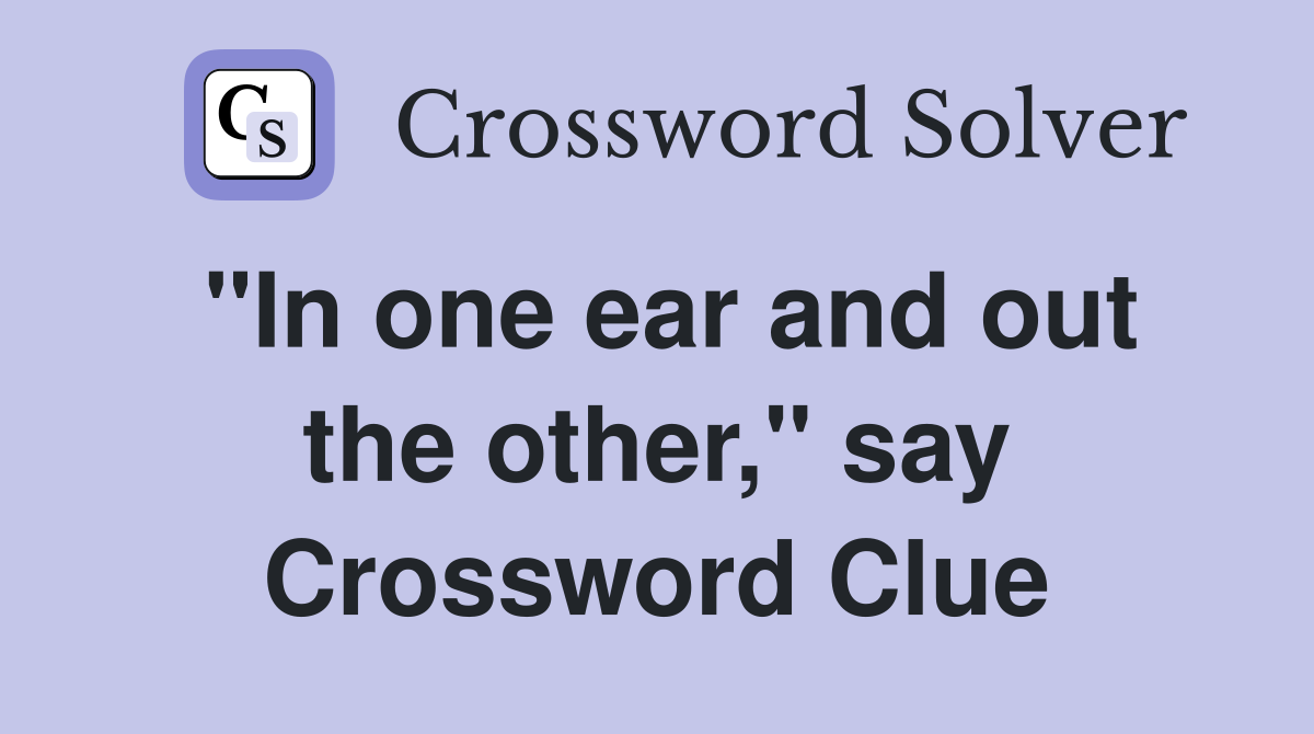 "In one ear and out the other," say Crossword Clue