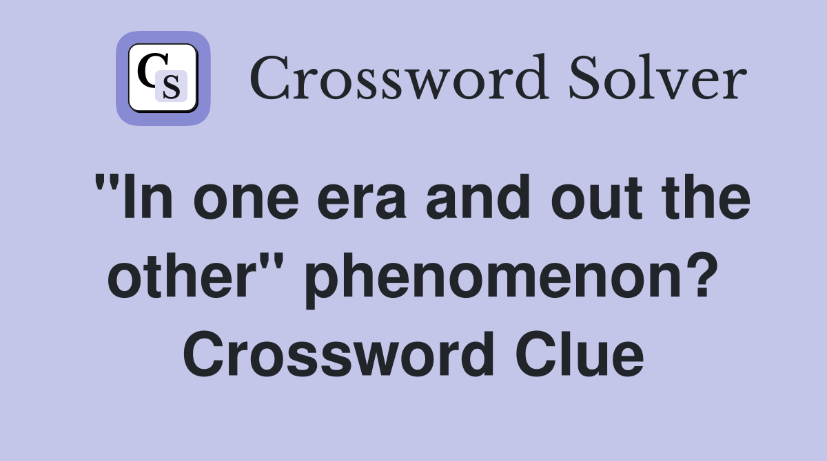 "In one era and out the other" phenomenon? Crossword Clue