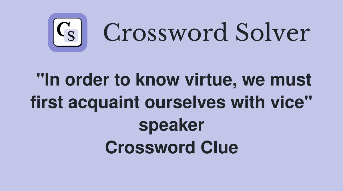 "In order to know virtue, we must first acquaint ourselves with vice" speaker Crossword Clue
