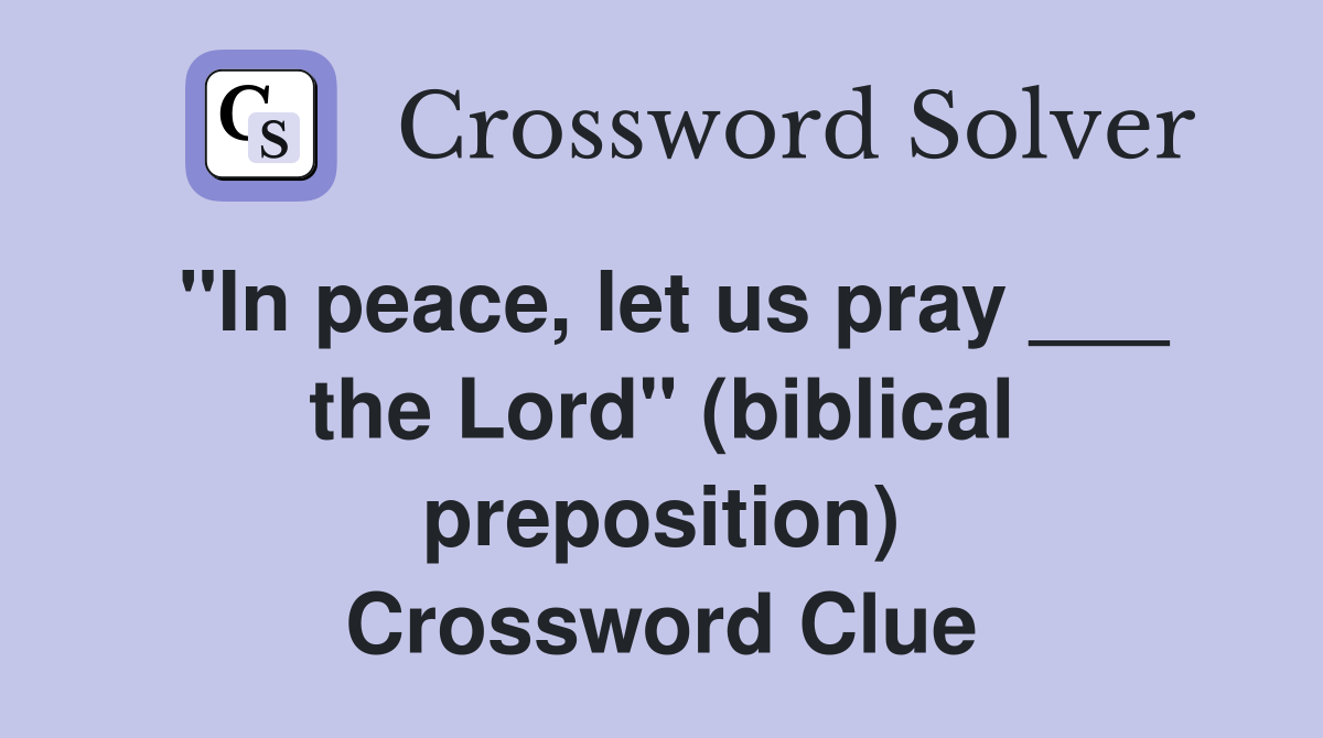 "In peace, let us pray ___ the Lord" (biblical preposition) Crossword Clue