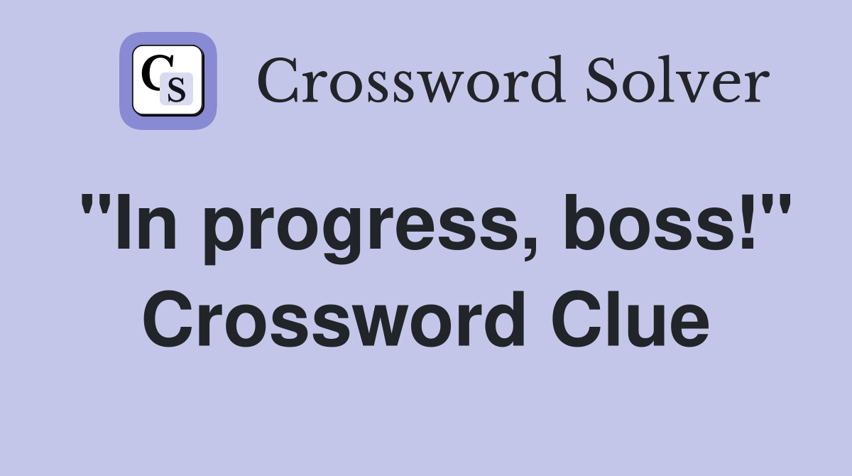 "In progress, boss!" Crossword Clue