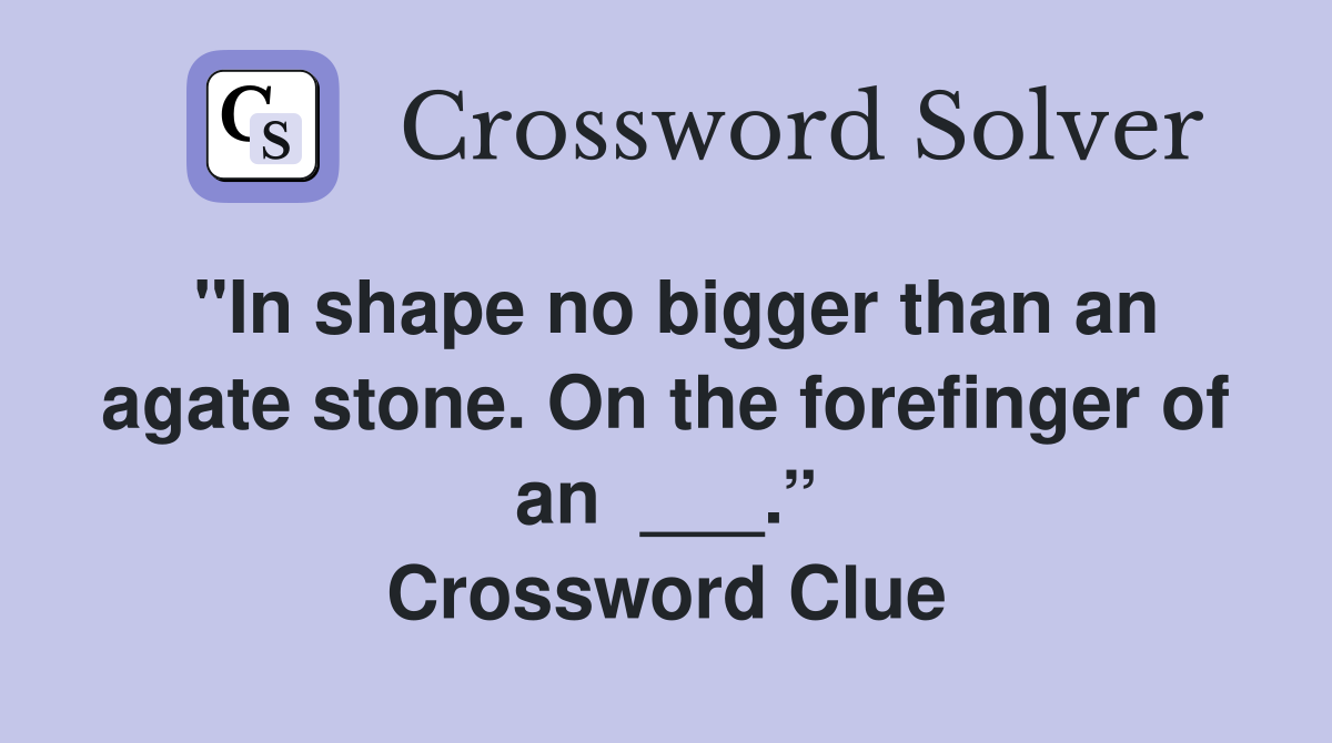 "In shape no bigger than an agate stone. On the forefinger of an  ___.” Crossword Clue
