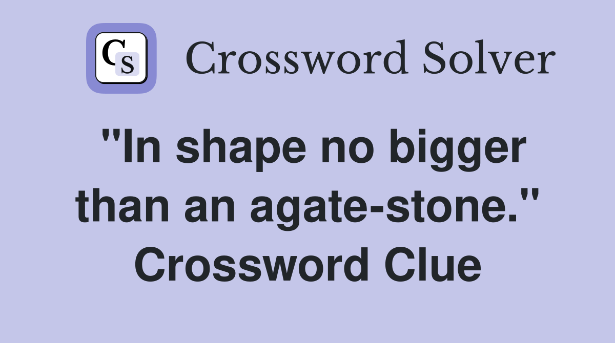 "In shape no bigger than an agate-stone." Crossword Clue