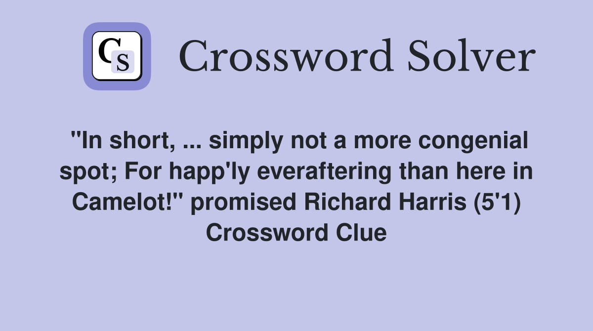 "In short, ... simply not a more congenial spot; For happ'ly everaftering than here in Camelot!" promised Richard Harris (5'1) Crossword Clue
