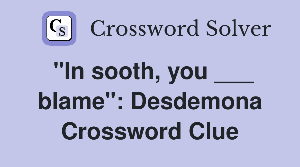"In sooth, you ___ blame": Desdemona Crossword Clue