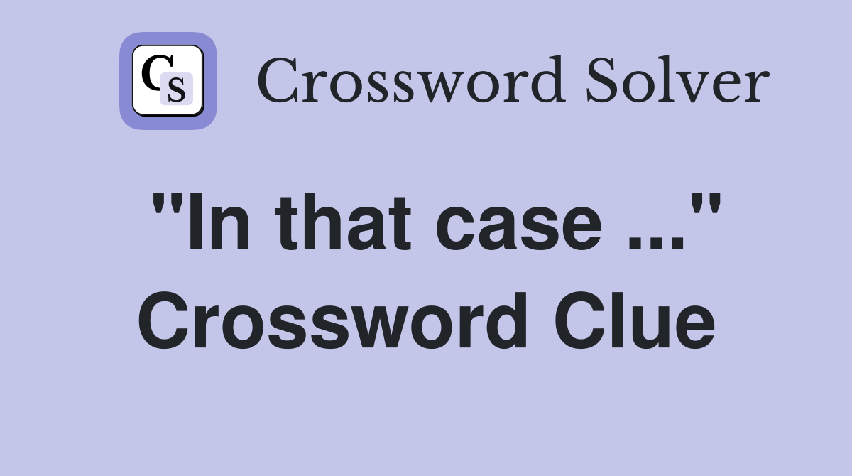 "In that case ..." Crossword Clue